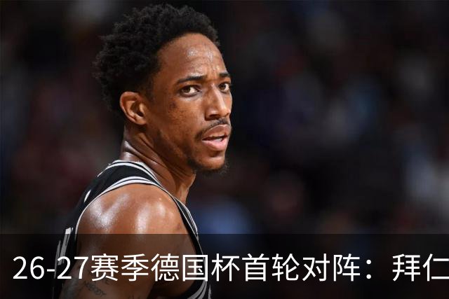 26-27赛季德国杯首轮对阵：拜仁vs奥斯纳布吕克 多特vsHEBC汉堡
